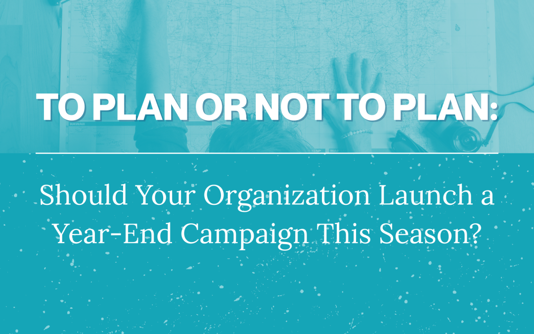 To Plan or Not to Plan: Should Your Organization Launch a Year-End Campaign This Season?