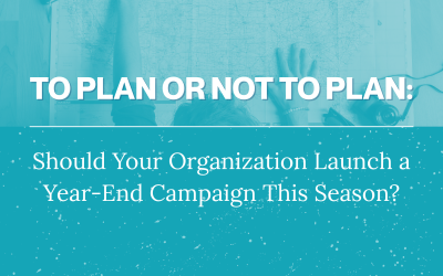 To Plan or Not to Plan: Should Your Organization Launch a Year-End  Campaign This Season?