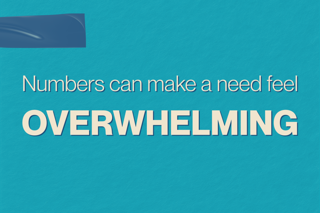Numbers can make a need feel overwhelming